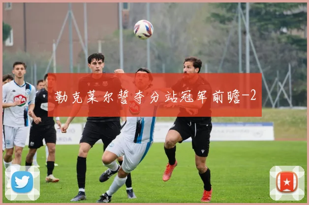 勒克莱尔誓夺分站冠军前瞻