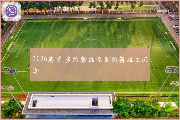 2026赛季 多维数据深度拆解谁主沉浮