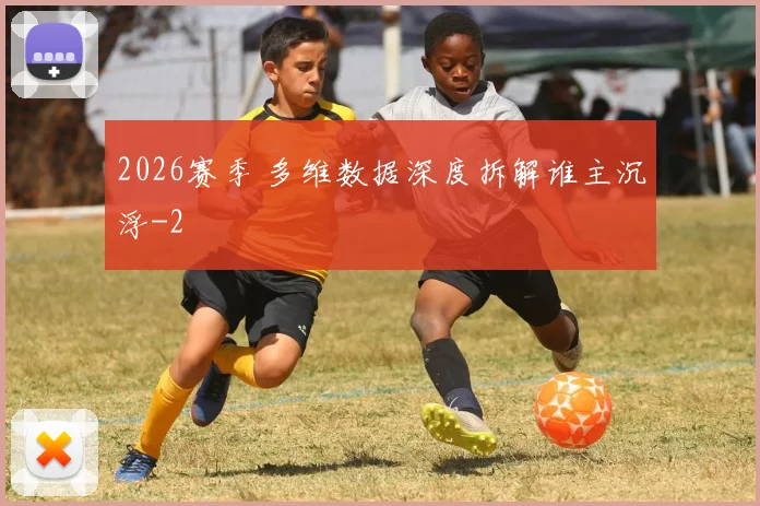 2026赛季 多维数据深度拆解谁主沉浮