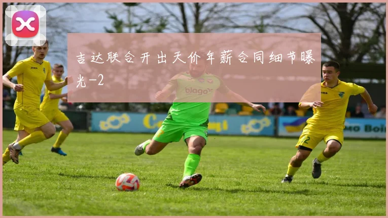 吉达联合开出天价年薪合同细节曝光
