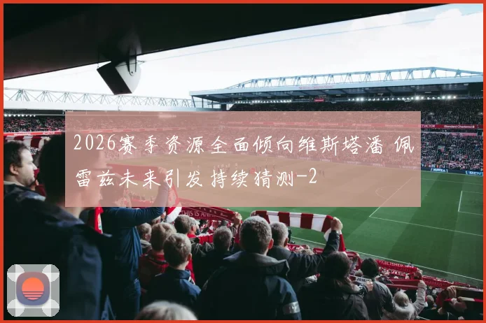 2026赛季资源全面倾向维斯塔潘 佩雷兹未来引发持续猜测