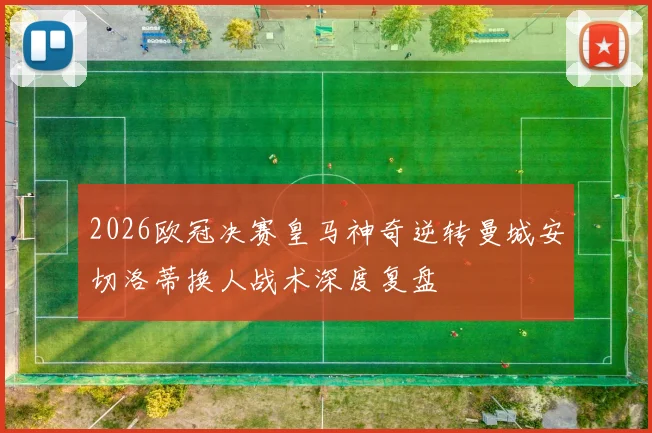 2026欧冠决赛皇马神奇逆转曼城安切洛蒂换人战术深度复盘